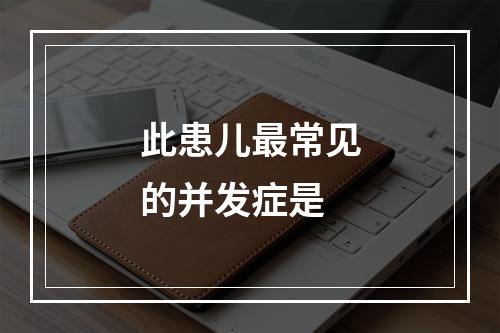 此患儿最常见的并发症是