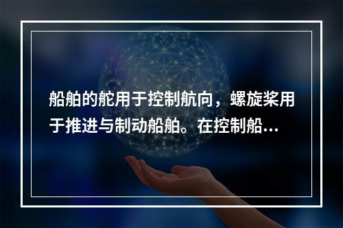 船舶的舵用于控制航向，螺旋桨用于推进与制动船舶。在控制船舶的