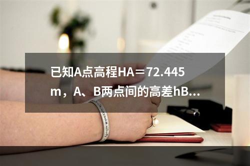 已知A点高程HA＝72.445m，A、B两点间的高差hBA