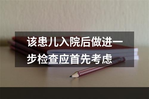 该患儿入院后做进一步检查应首先考虑