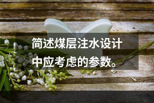 简述煤层注水设计中应考虑的参数。