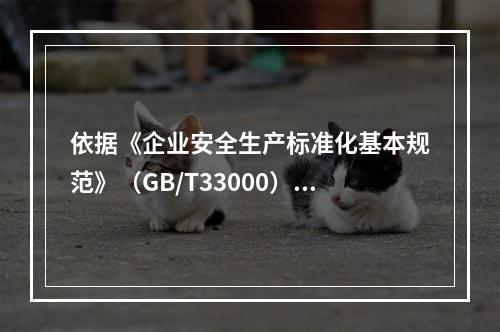 依据《企业安全生产标准化基本规范》（GB/T33000），简