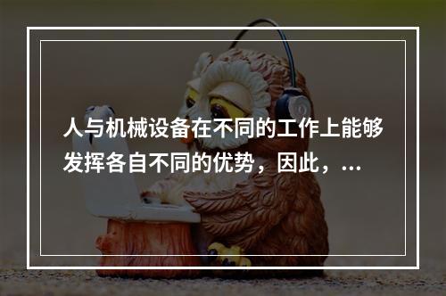 人与机械设备在不同的工作上能够发挥各自不同的优势，因此，根据