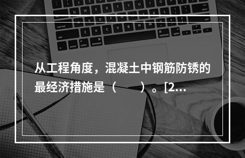 从工程角度，混凝土中钢筋防锈的最经济措施是（　　）。[20