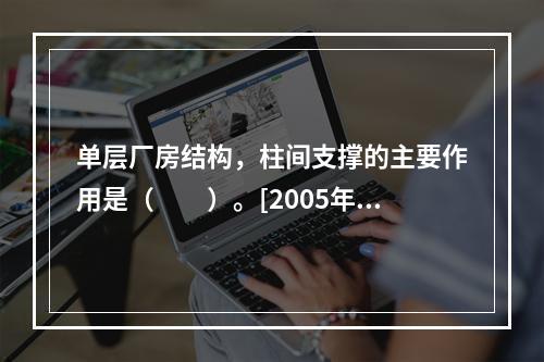 单层厂房结构，柱间支撑的主要作用是（　　）。[2005年一