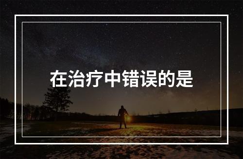 在治疗中错误的是