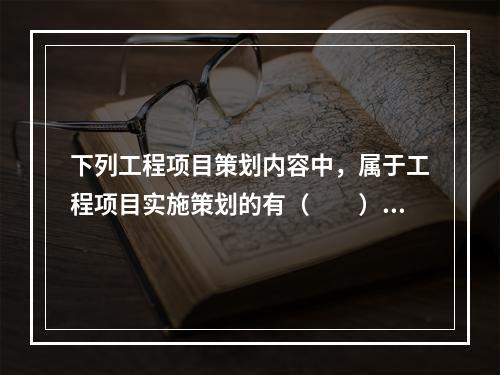 下列工程项目策划内容中，属于工程项目实施策划的有（　　）。