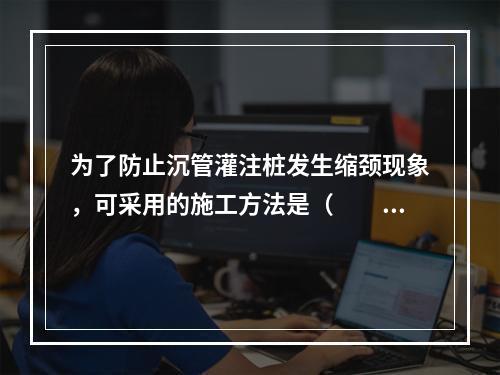 为了防止沉管灌注桩发生缩颈现象，可采用的施工方法是（　　）