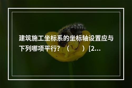 建筑施工坐标系的坐标轴设置应与下列哪项平行？（　　）[20