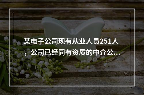 某电子公司现有从业人员251人，公司已经同有资质的中介公司