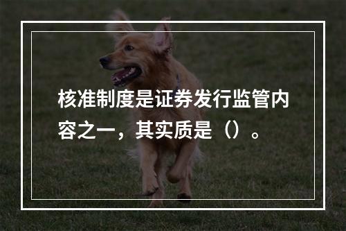 核准制度是证券发行监管内容之一，其实质是（）。