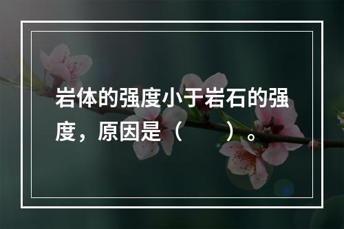 岩体的强度小于岩石的强度，原因是（　　）。