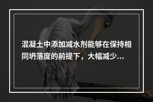 混凝土中添加减水剂能够在保持相同坍落度的前提下，大幅减少其