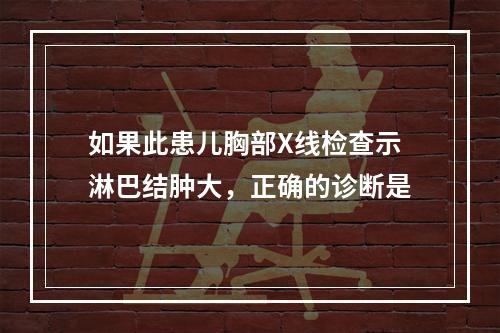 如果此患儿胸部X线检查示淋巴结肿大，正确的诊断是