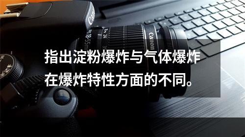 指出淀粉爆炸与气体爆炸在爆炸特性方面的不同。