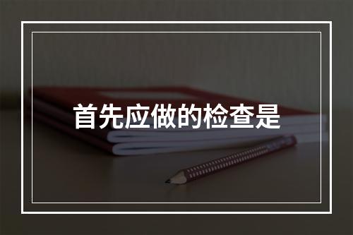 首先应做的检查是