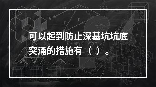 可以起到防止深基坑坑底突涌的措施有（  ）。