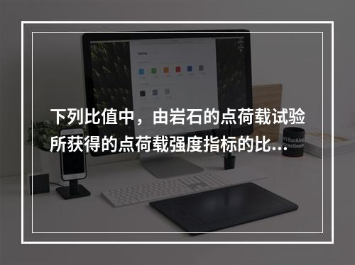 下列比值中，由岩石的点荷载试验所获得的点荷载强度指标的比值