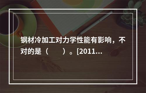 钢材冷加工对力学性能有影响，不对的是（　　）。[2011年