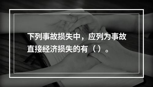 下列事故损失中，应列为事故直接经济损失的有（	）。