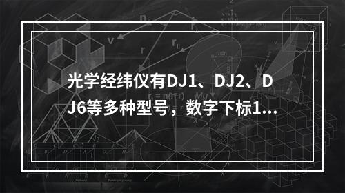 光学经纬仪有DJ1、DJ2、DJ6等多种型号，数字下标1、2