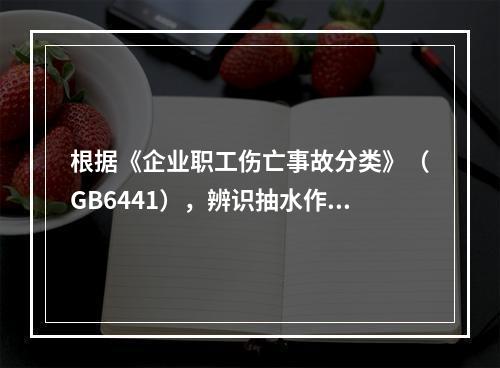 根据《企业职工伤亡事故分类》（GB6441），辨识抽水作业现