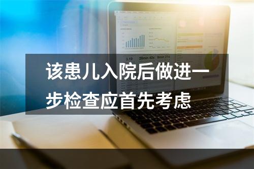 该患儿入院后做进一步检查应首先考虑