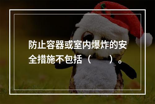 防止容器或室内爆炸的安全措施不包括（　　）。