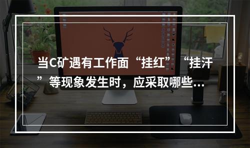 当C矿遇有工作面“挂红”“挂汗”等现象发生时，应采取哪些措施