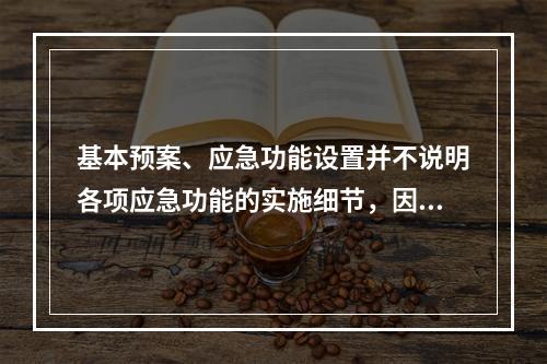 基本预案、应急功能设置并不说明各项应急功能的实施细节，因此