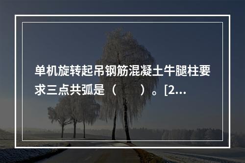 单机旋转起吊钢筋混凝土牛腿柱要求三点共弧是（　　）。[20