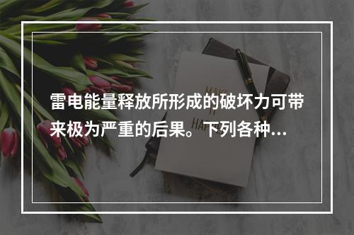 雷电能量释放所形成的破坏力可带来极为严重的后果。下列各种危险