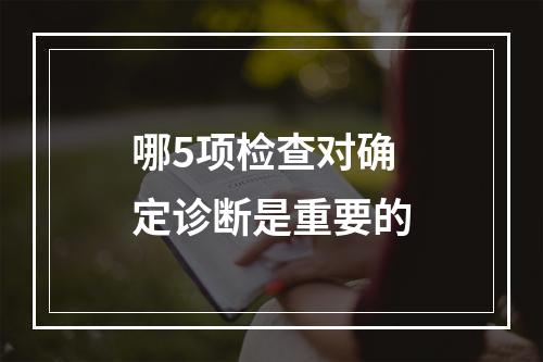 哪5项检查对确定诊断是重要的