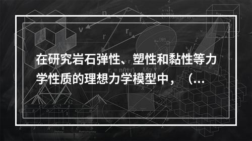 在研究岩石弹性、塑性和黏性等力学性质的理想力学模型中，（　