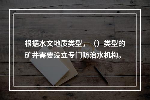 根据水文地质类型，（）类型的矿井需要设立专门防治水机构。