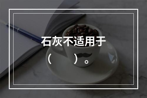 石灰不适用于（　　）。