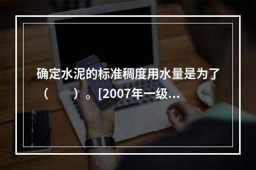 确定水泥的标准稠度用水量是为了（　　）。[2007年一级基