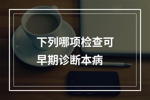 下列哪项检查可早期诊断本病