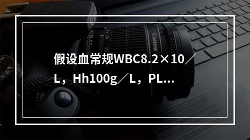 假设血常规WBC8.2×10／L，Hh100g／L，PLT3