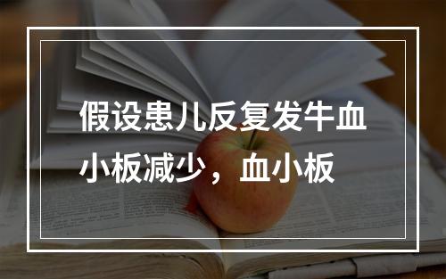 假设患儿反复发牛血小板减少，血小板