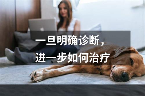 一旦明确诊断，进一步如何治疗