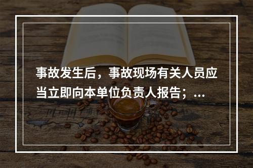 事故发生后，事故现场有关人员应当立即向本单位负责人报告；单位