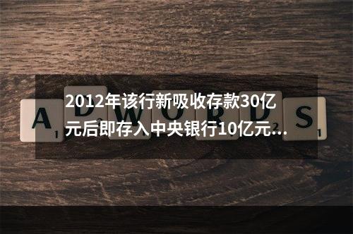 2012年该行新吸收存款30亿元后即存入中央银行10亿元，假