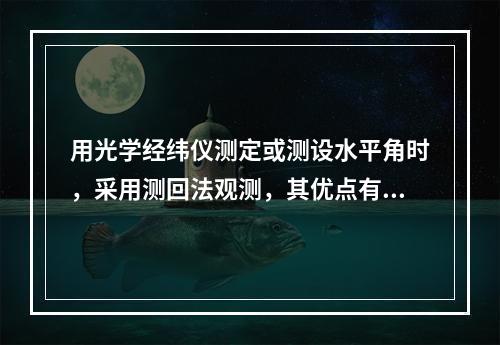 用光学经纬仪测定或测设水平角时，采用测回法观测，其优点有（