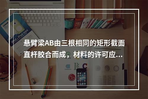 悬臂梁AB由三根相同的矩形截面直杆胶合而成，材料的许可应力