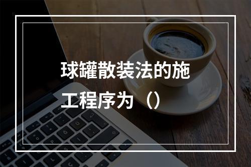 球罐散装法的施工程序为（）