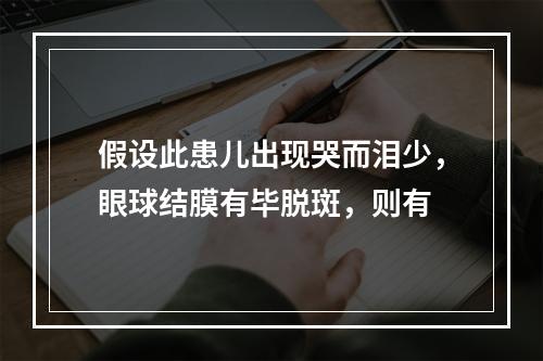 假设此患儿出现哭而泪少，眼球结膜有毕脱斑，则有