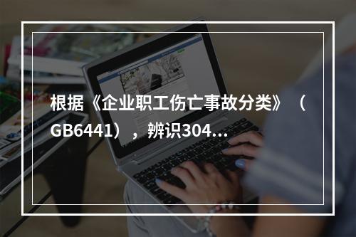 根据《企业职工伤亡事故分类》（GB6441），辨识304地铁