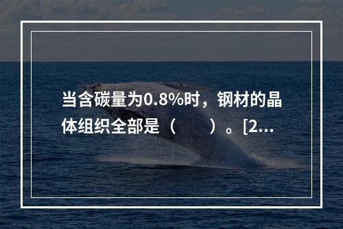 当含碳量为0.8%时，钢材的晶体组织全部是（　　）。[20