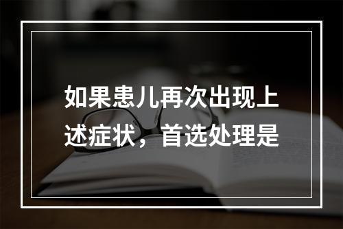 如果患儿再次出现上述症状，首选处理是